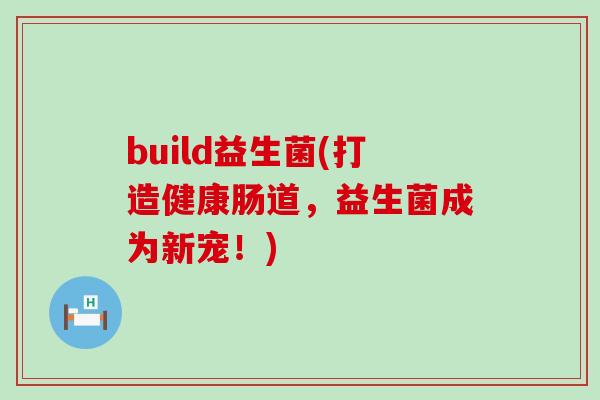 build益生菌(打造健康肠道，益生菌成为新宠！)
