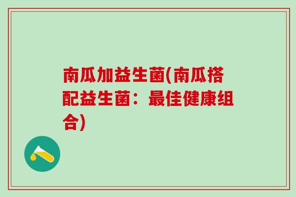 南瓜加益生菌(南瓜搭配益生菌：佳健康组合)
