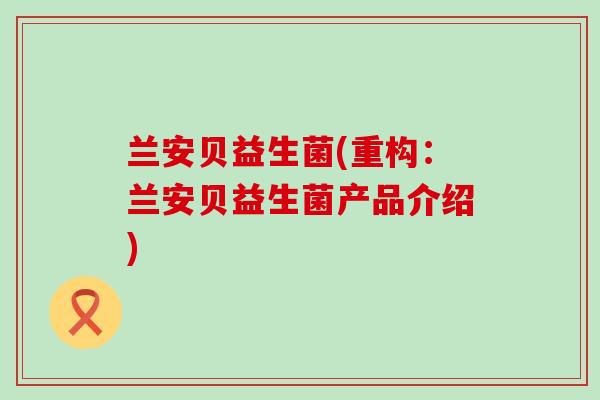 兰安贝益生菌(重构：兰安贝益生菌产品介绍)