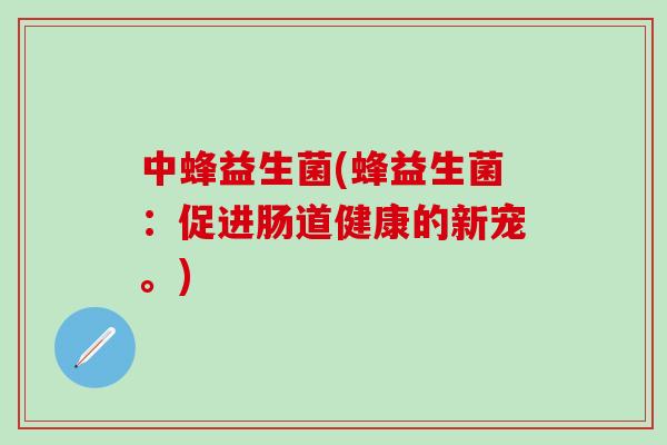 中蜂益生菌(蜂益生菌：促进肠道健康的新宠。)