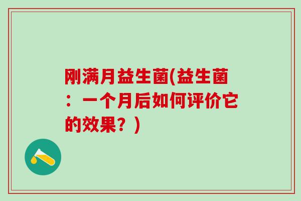 刚满月益生菌(益生菌：一个月后如何评价它的效果？)