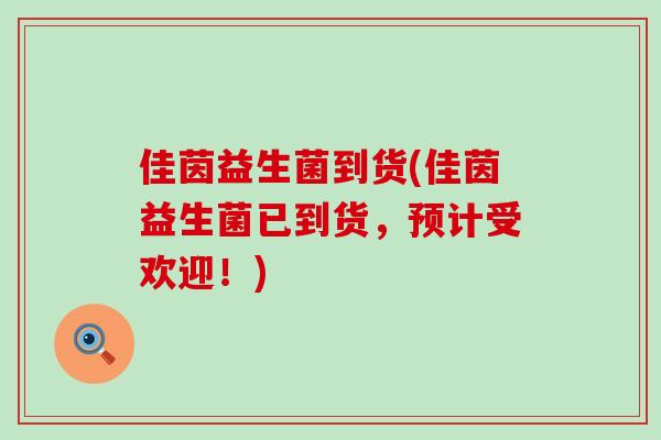 佳茵益生菌到货(佳茵益生菌已到货，预计受欢迎！)