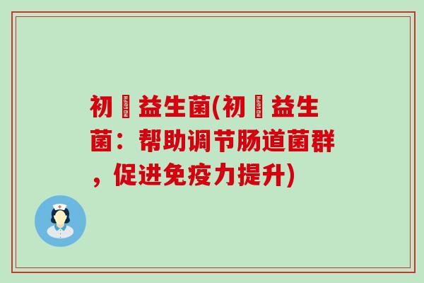 初玥益生菌(初玥益生菌：帮助调节肠道菌群，促进力提升)