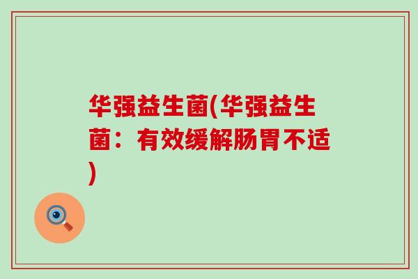 华强益生菌(华强益生菌:有效缓解肠胃不适) 华强益生菌(华强益生菌:有效缓解肠胃不适)