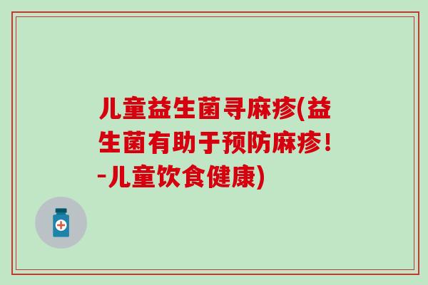儿童益生菌寻麻疹(益生菌有助于麻疹!-儿童饮食健康) 儿童益生菌寻麻疹(益生菌有助于麻疹!-儿童饮食健康)