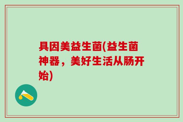 具因美益生菌(益生菌神器，美好生活从肠开始)