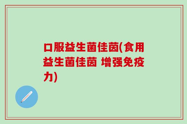 口服益生菌佳茵(食用益生菌佳茵 增强力)