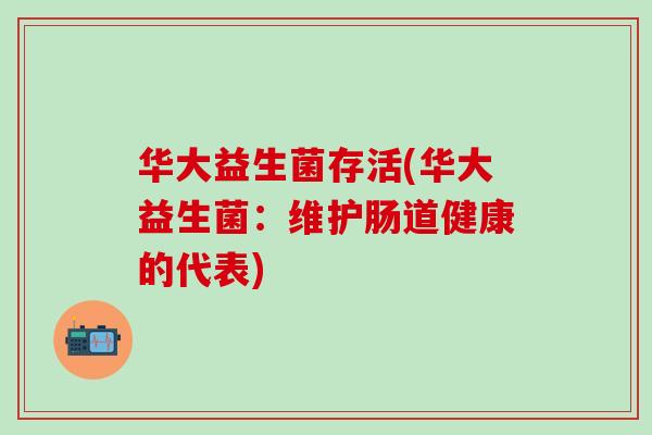 华大益生菌存活(华大益生菌：维护肠道健康的代表)