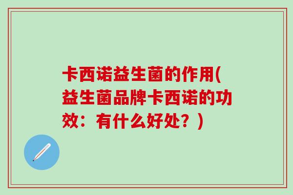 卡西诺益生菌的作用(益生菌品牌卡西诺的功效：有什么好处？)