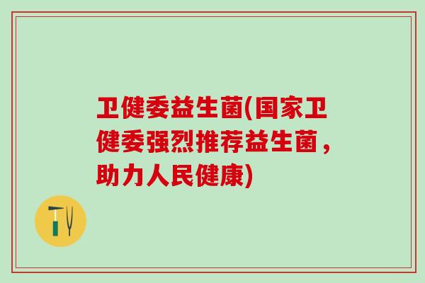 卫健委益生菌(国家卫健委强烈推荐益生菌，助力人民健康)