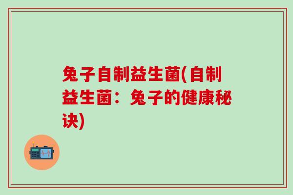 兔子自制益生菌(自制益生菌：兔子的健康秘诀)
