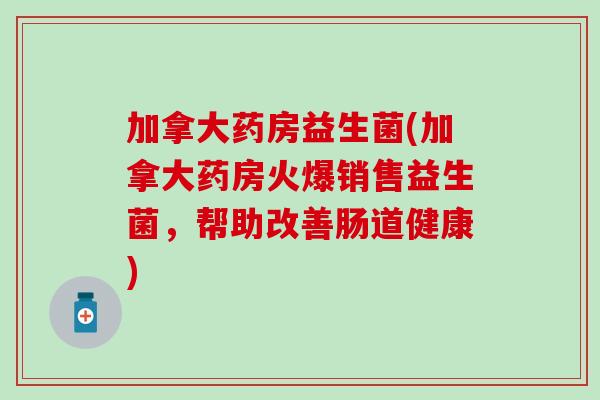 加拿大药房益生菌(加拿大药房火爆销售益生菌，帮助改善肠道健康)