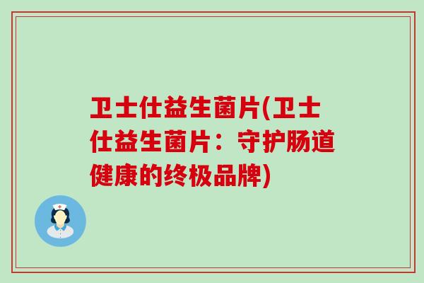 卫士仕益生菌片(卫士仕益生菌片：守护肠道健康的终极品牌)