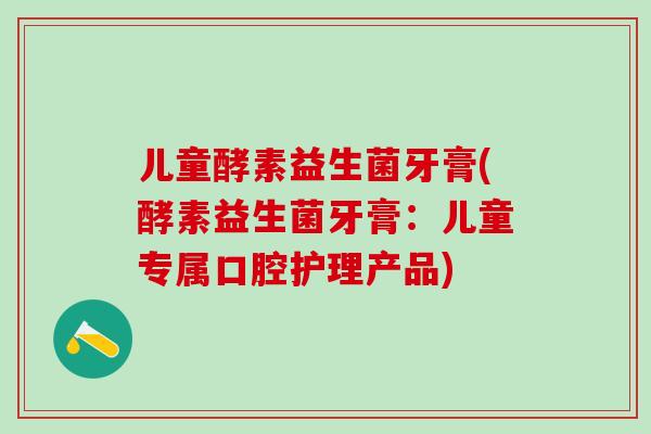 儿童酵素益生菌牙膏(酵素益生菌牙膏：儿童专属口腔护理产品)
