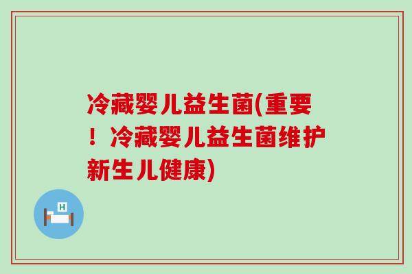 冷藏婴儿益生菌(重要！冷藏婴儿益生菌维护新生儿健康)