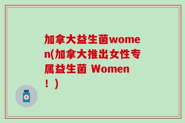 加拿大益生菌women(加拿大推出女性专属益生菌 Women！)