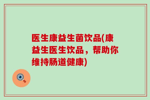 医生康益生菌饮品(康益生医生饮品，帮助你维持肠道健康)