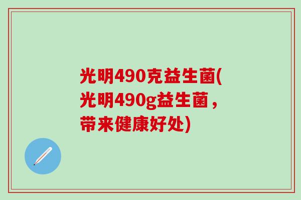 光明490克益生菌(光明490g益生菌，带来健康好处)