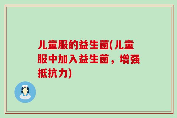 儿童服的益生菌(儿童服中加入益生菌，增强)