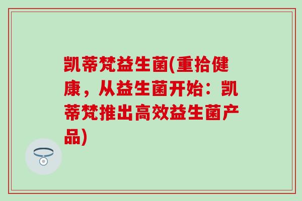 凯蒂梵益生菌(重拾健康，从益生菌开始：凯蒂梵推出高效益生菌产品)