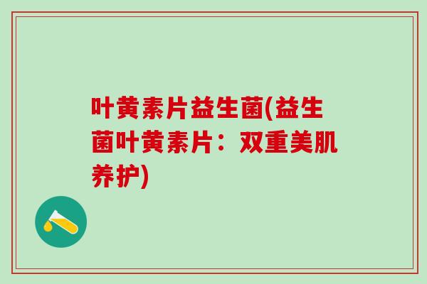 叶黄素片益生菌(益生菌叶黄素片：双重美肌养护)