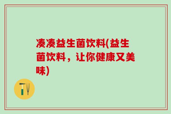 凑凑益生菌饮料(益生菌饮料，让你健康又美味)