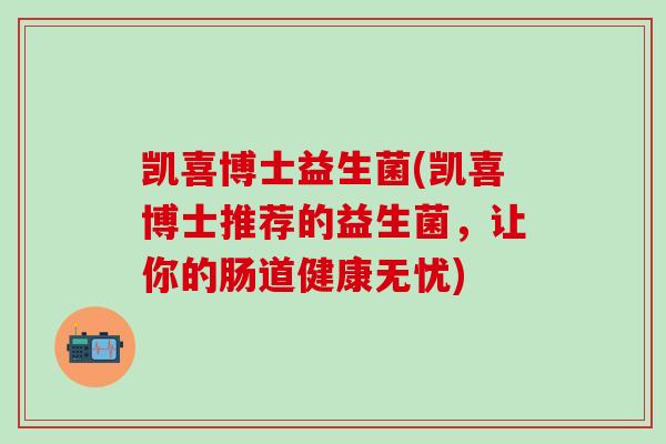凯喜博士益生菌(凯喜博士推荐的益生菌，让你的肠道健康无忧)