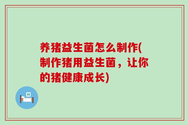 养猪益生菌怎么制作(制作猪用益生菌，让你的猪健康成长)