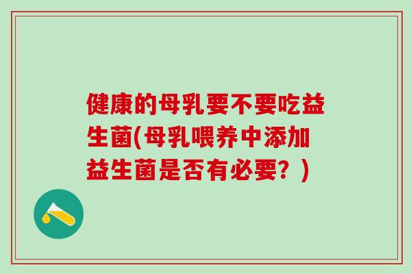 健康的母乳要不要吃益生菌(母乳喂养中添加益生菌是否有必要？)