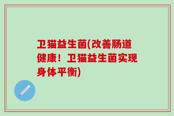 卫猫益生菌(改善肠道健康！卫猫益生菌实现身体平衡)