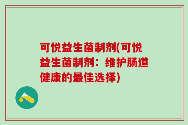 可悦益生菌制剂(可悦益生菌制剂：维护肠道健康的佳选择)
