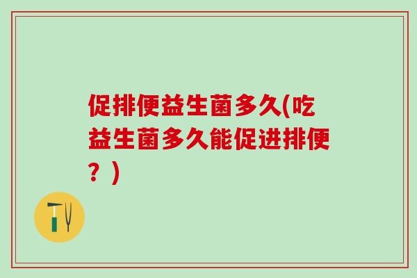 促排便益生菌多久(吃益生菌多久能促进排便？)