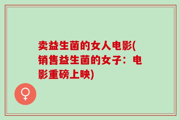 卖益生菌的女人电影(销售益生菌的女子：电影重磅上映)