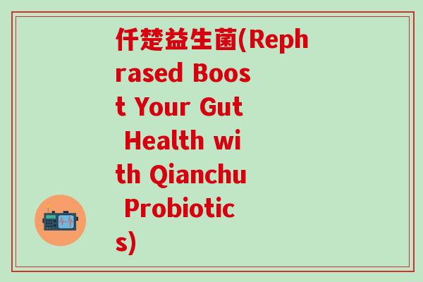 仟楚益生菌(Rephrased Boost Your Gut Health with Qianchu Probiotics)
