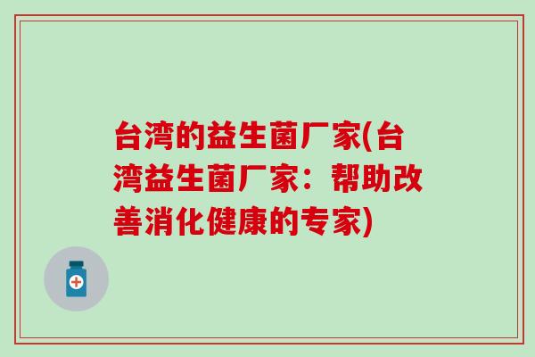 台湾的益生菌厂家(台湾益生菌厂家：帮助改善消化健康的专家)