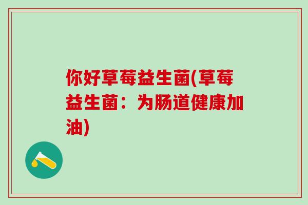 你好草莓益生菌(草莓益生菌：为肠道健康加油)
