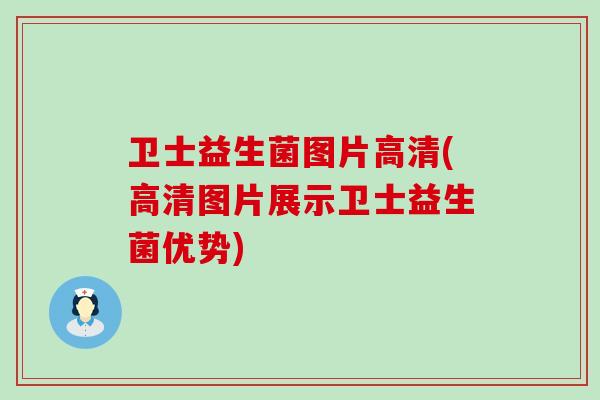 卫士益生菌图片高清(高清图片展示卫士益生菌优势)