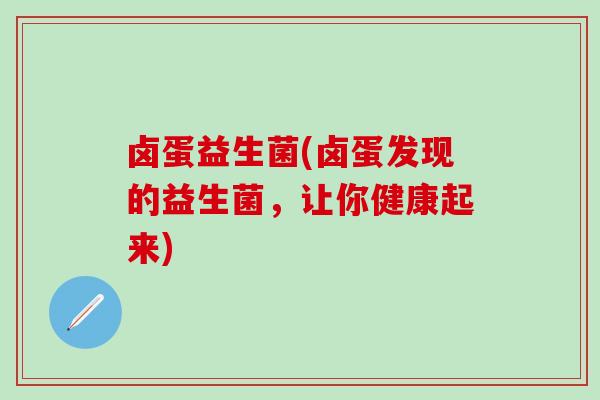 卤蛋益生菌(卤蛋发现的益生菌，让你健康起来)