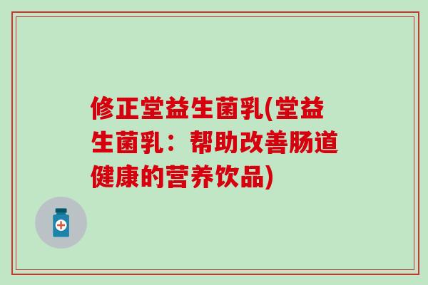 修正堂益生菌乳(堂益生菌乳：帮助改善肠道健康的营养饮品)