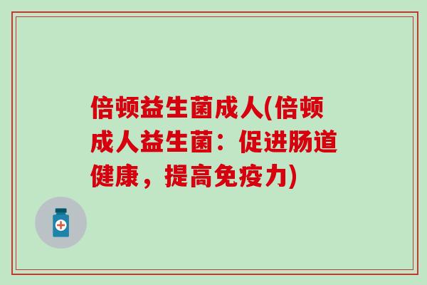 倍顿益生菌成人(倍顿成人益生菌：促进肠道健康，提高力)