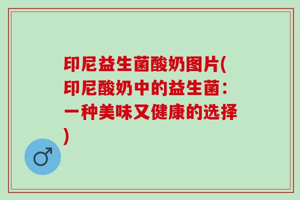 印尼益生菌酸奶图片(印尼酸奶中的益生菌：一种美味又健康的选择)