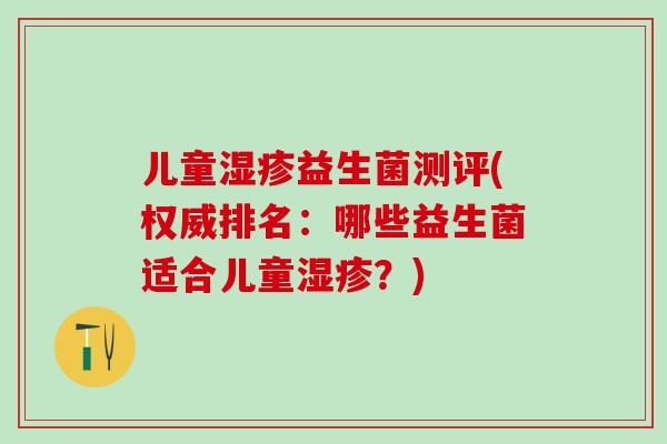 儿童益生菌测评(权威排名：哪些益生菌适合儿童？)