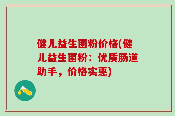 健儿益生菌粉价格(健儿益生菌粉：优质肠道助手，价格实惠)