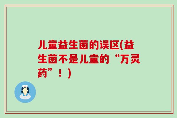 儿童益生菌的误区(益生菌不是儿童的“万灵药”！)