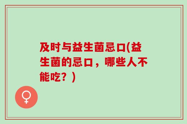 及时与益生菌忌口(益生菌的忌口，哪些人不能吃？)