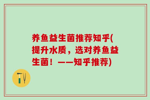养鱼益生菌推荐知乎(提升水质，选对养鱼益生菌！——知乎推荐)