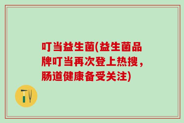 叮当益生菌(益生菌品牌叮当再次登上热搜，肠道健康备受关注)