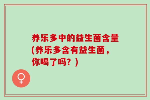 养乐多中的益生菌含量(养乐多含有益生菌，你喝了吗？)