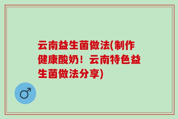 云南益生菌做法(制作健康酸奶！云南特色益生菌做法分享)