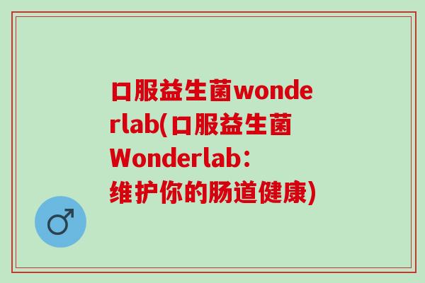 口服益生菌wonderlab(口服益生菌Wonderlab：维护你的肠道健康)